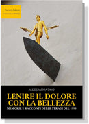 LENIRE IL DOLORE CON LA BELLEZZA Memorie e racconti delle stragi del 1993 | Alessandra Dino